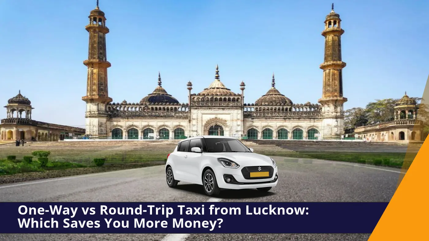 One-Way vs Round-Trip Taxi from Lucknow: Which Saves You More Money?